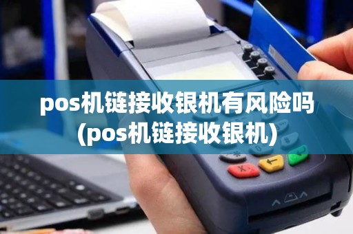 pos机链接收银机有风险吗(pos机链接收银机)
