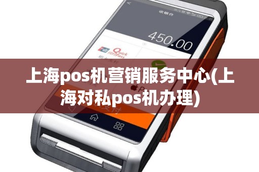 上海pos机营销服务中心(上海对私pos机办理)