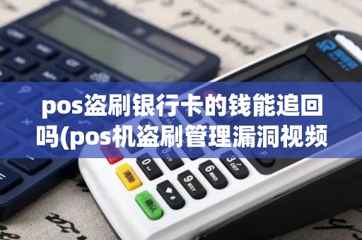pos盗刷银行卡的钱能追回吗(pos机盗刷管理漏洞视频)