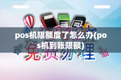 pos机限额度了怎么办(pos机到账限额)