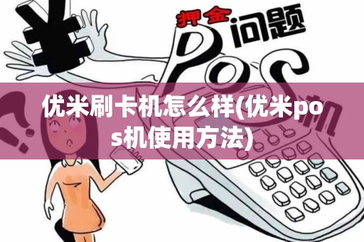 优米刷卡机怎么样(优米pos机使用方法)