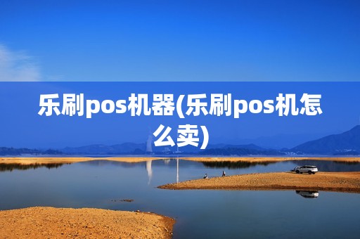 乐刷pos机器(乐刷pos机怎么卖)