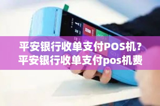 平安银行收单支付POS机？平安银行收单支付pos机费率