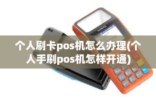 个人刷卡pos机怎么办理(个人手刷pos机怎样开通)
