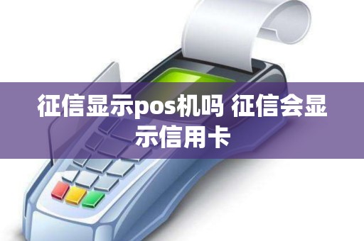 征信显示pos机吗 征信会显示信用卡
