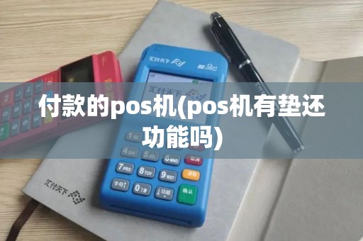 付款的pos机(pos机有垫还功能吗)