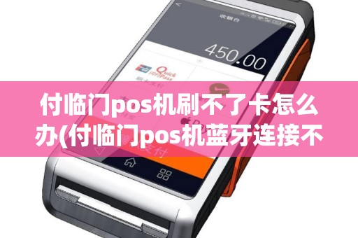 付临门pos机刷不了卡怎么办(付临门pos机蓝牙连接不了)