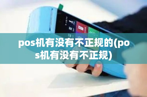pos机有没有不正规的(pos机有没有不正规)