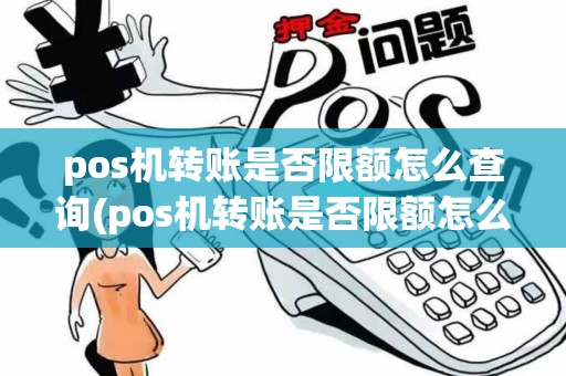 pos机转账是否限额怎么查询(pos机转账是否限额怎么查)