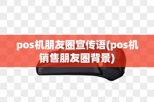 pos机朋友圈宣传语(pos机销售朋友圈背景)