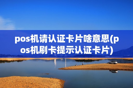 pos机请认证卡片啥意思(pos机刷卡提示认证卡片)