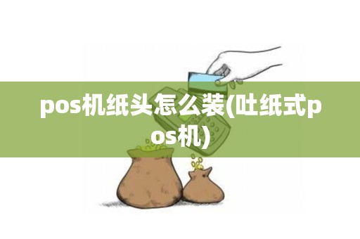 pos机纸头怎么装(吐纸式pos机)