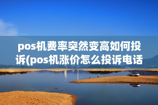 pos机费率突然变高如何投诉(pos机涨价怎么投诉电话客服)
