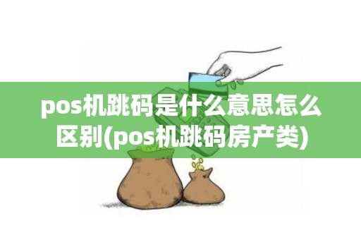 pos机跳码是什么意思怎么区别(pos机跳码房产类)