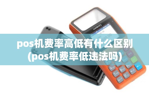 pos机费率高低有什么区别(pos机费率低违法吗)