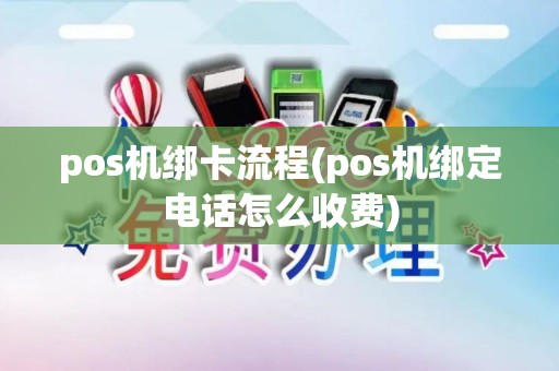 pos机绑卡流程(pos机绑定电话怎么收费)