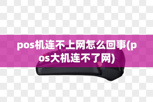 pos机连不上网怎么回事(pos大机连不了网)