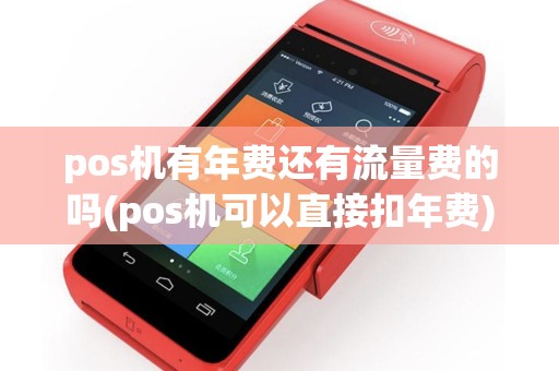 pos机有年费还有流量费的吗(pos机可以直接扣年费)