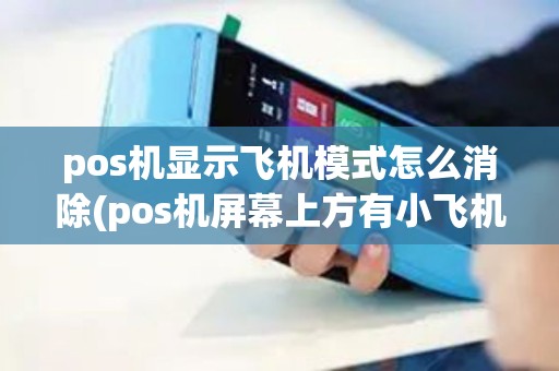 pos机显示飞机模式怎么消除(pos机屏幕上方有小飞机)