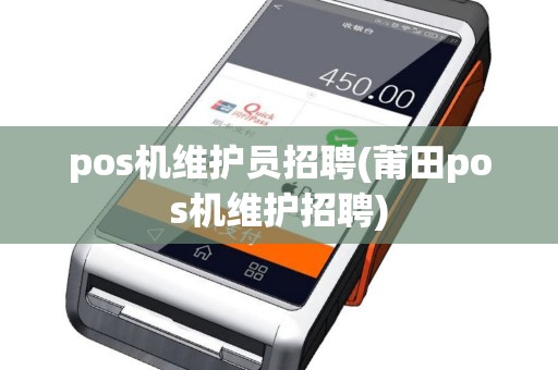 pos机维护员招聘(莆田pos机维护招聘)