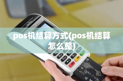 pos机结算方式(pos机结算怎么整)