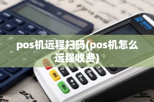 pos机远程扫码(pos机怎么远程收费)