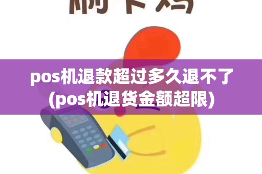 pos机退款超过多久退不了(pos机退货金额超限)
