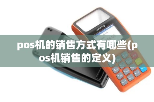 pos机的销售方式有哪些(pos机销售的定义)