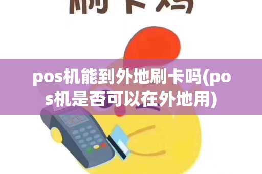 pos机能到外地刷卡吗(pos机是否可以在外地用)
