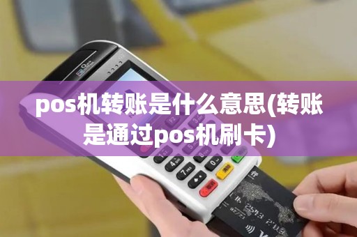 pos机转账是什么意思(转账是通过pos机刷卡)