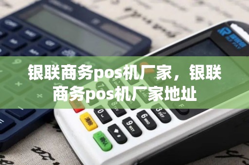 银联商务pos机厂家，银联商务pos机厂家地址