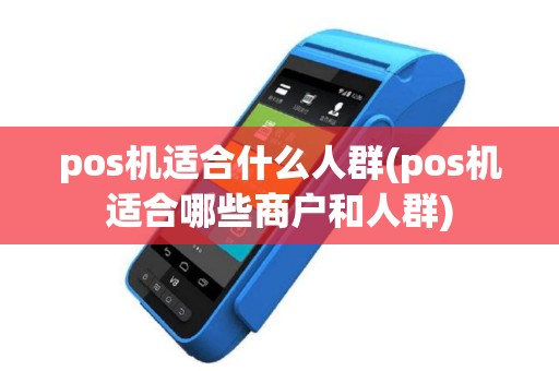 pos机适合什么人群(pos机适合哪些商户和人群)
