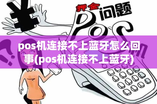 pos机连接不上蓝牙怎么回事(pos机连接不上蓝牙)