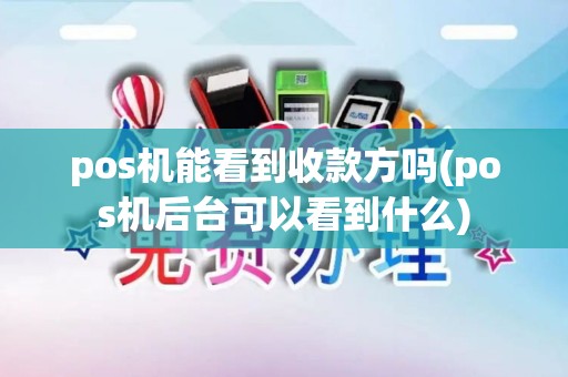 pos机能看到收款方吗(pos机后台可以看到什么)
