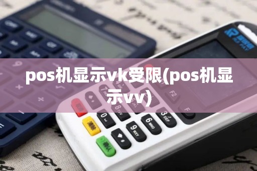 pos机显示vk受限(pos机显示vv)