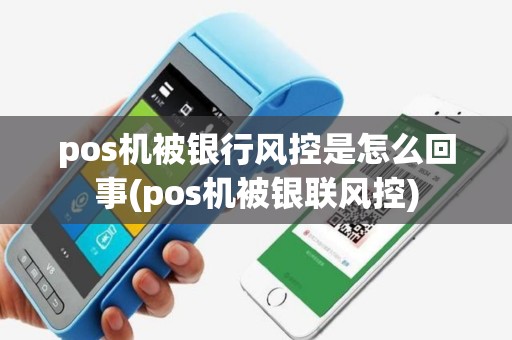 pos机被银行风控是怎么回事(pos机被银联风控)