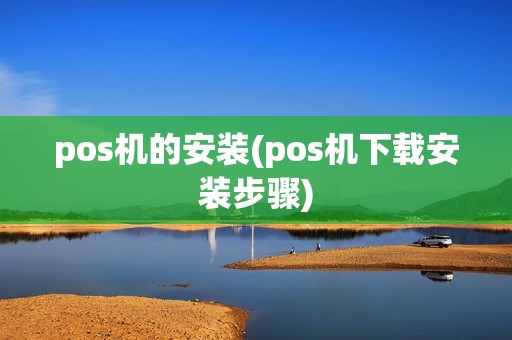 pos机的安装(pos机下载安装步骤)