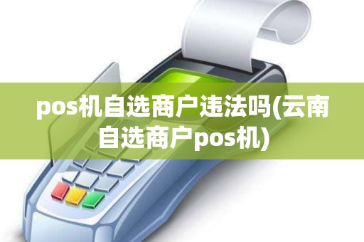 pos机自选商户违法吗(云南自选商户pos机)