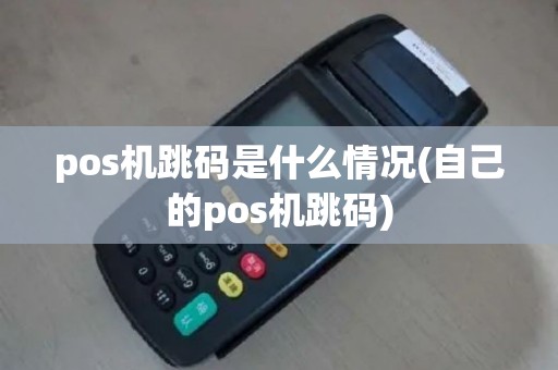 pos机跳码是什么情况(自己的pos机跳码)