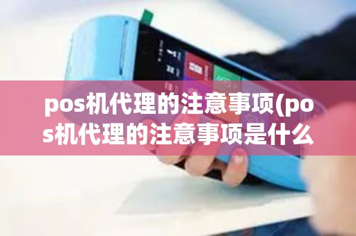 pos机代理的注意事项(pos机代理的注意事项是什么)