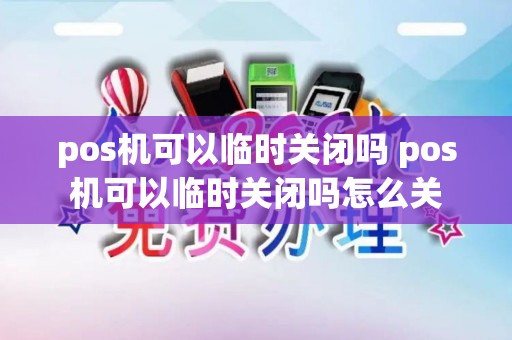 pos机可以临时关闭吗 pos机可以临时关闭吗怎么关