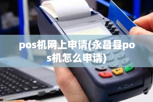 pos机网上申请(永昌县pos机怎么申请)