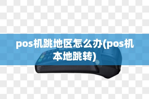 pos机跳地区怎么办(pos机本地跳转)