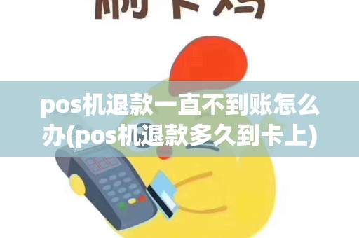 pos机退款一直不到账怎么办(pos机退款多久到卡上)