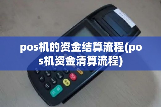 pos机的资金结算流程(pos机资金清算流程)
