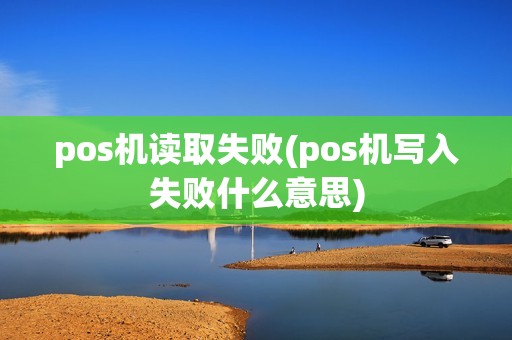 pos机读取失败(pos机写入失败什么意思)