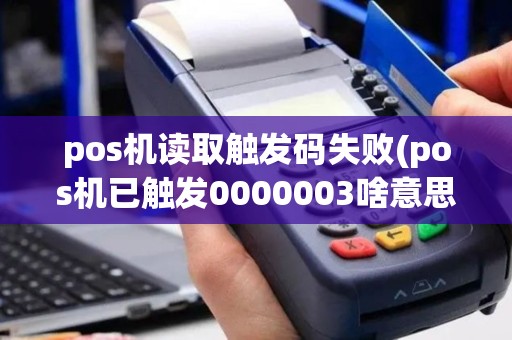 pos机读取触发码失败(pos机已触发0000003啥意思)