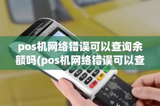 pos机网络错误可以查询余额吗(pos机网络错误可以查询)