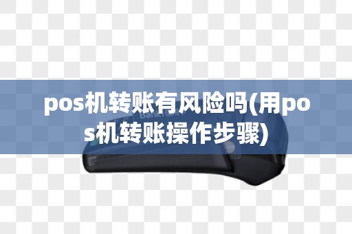 pos机转账有风险吗(用pos机转账操作步骤)