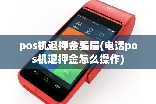 pos机退押金骗局(电话pos机退押金怎么操作)